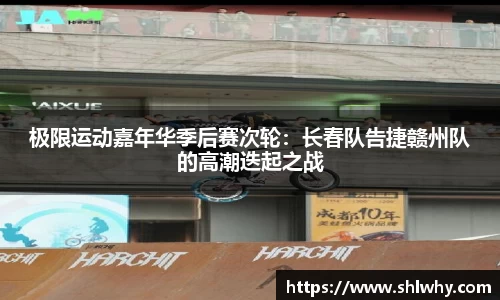 极限运动嘉年华季后赛次轮：长春队告捷赣州队的高潮迭起之战