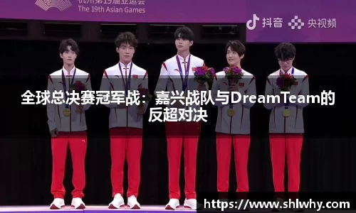 全球总决赛冠军战：嘉兴战队与DreamTeam的反超对决
