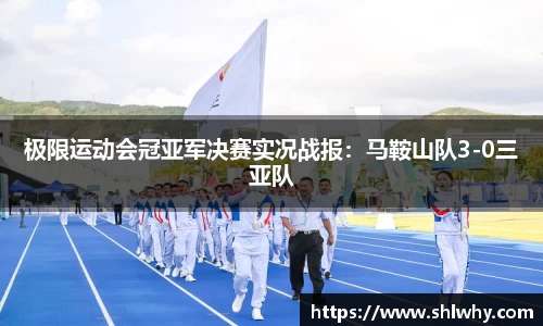 极限运动会冠亚军决赛实况战报：马鞍山队3-0三亚队