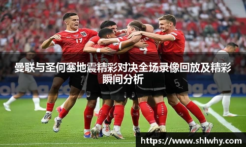 曼联与圣何塞地震精彩对决全场录像回放及精彩瞬间分析