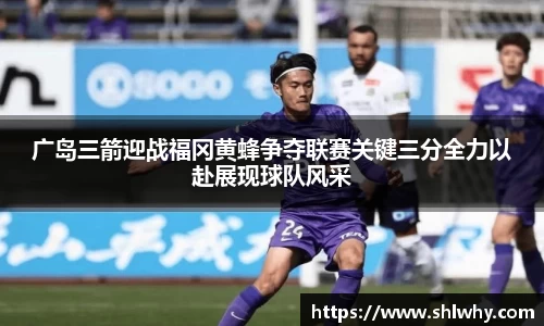 广岛三箭迎战福冈黄蜂争夺联赛关键三分全力以赴展现球队风采